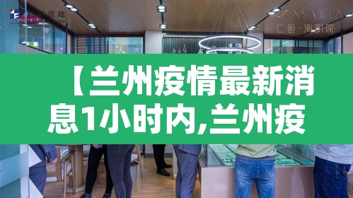 【兰州疫情最新消息1小时内,兰州疫情最新通告】