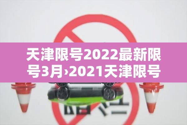 天津限号2022最新限号3月›2021天津限号表最新4月 天津限号2022最新限号3月›2021天津限号表最新4月
