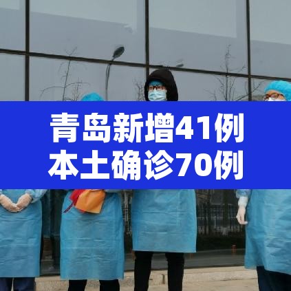 青岛新增41例本土确诊70例无症状:青岛市新增3例本土新冠肺炎无症状感染者 青岛新增41例本土确诊70例无症状:青岛市新增3例本土新冠肺炎无症状感染者
