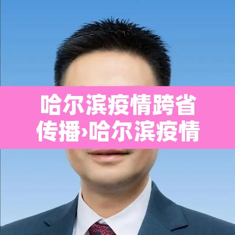 哈尔滨疫情跨省传播›哈尔滨疫情传播链条