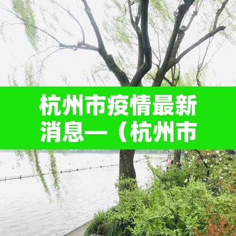 杭州市疫情最新消息—(杭州市疫情防控措施最新消息) 杭州市疫情最新消息—(杭州市疫情防控措施最新消息)