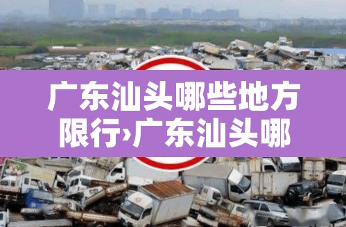 广东汕头哪些地方限行›广东汕头哪些地方限行了