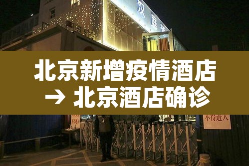 北京新增疫情酒店 → 北京酒店确诊病例