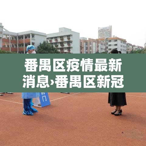 番禺区疫情最新消息›番禺区新冠最新消息 番禺区疫情最新消息›番禺区新冠最新消息