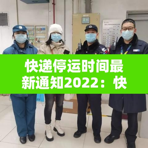 快递停运时间最新通知2022:快递停运时间安排 快递停运时间最新通知2022:快递停运时间安排