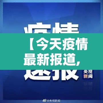 【今天疫情最新报道,今天疫情最新报道北京】 【今天疫情最新报道,今天疫情最新报道北京】