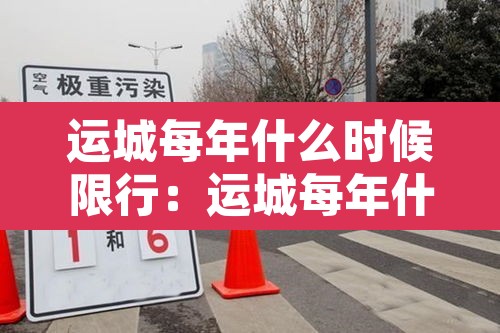 运城每年什么时候限行:运城每年什么时候限行车牌号 运城每年什么时候限行:运城每年什么时候限行车牌号