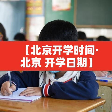 【北京开学时间·北京 开学日期】 【北京开学时间·北京 开学日期】