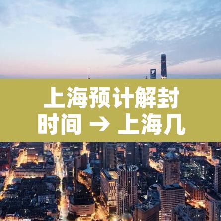 上海预计解封时间 → 上海几号解封