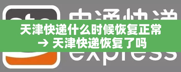 天津快递什么时候恢复正常 → 天津快递恢复了吗