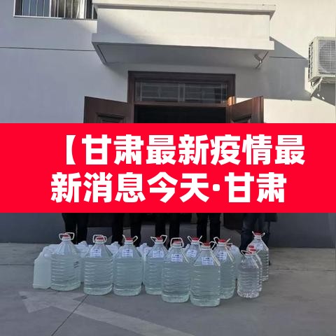 【甘肃最新疫情最新消息今天·甘肃最新的疫情情况 最新消息】 【甘肃最新疫情最新消息今天·甘肃最新的疫情情况 最新消息】