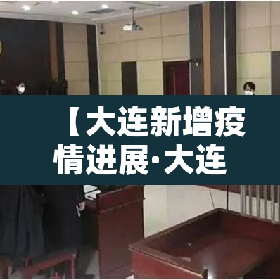 【大连新增疫情进展·大连新增疫情行动轨迹】