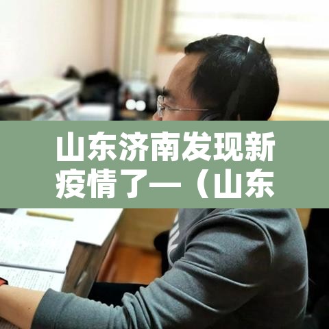 山东济南发现新疫情了—(山东济南新增确诊) 山东济南发现新疫情了—(山东济南新增确诊)