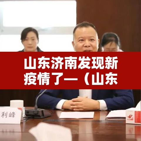 山东济南发现新疫情了—(山东济南新增确诊) 山东济南发现新疫情了—(山东济南新增确诊)