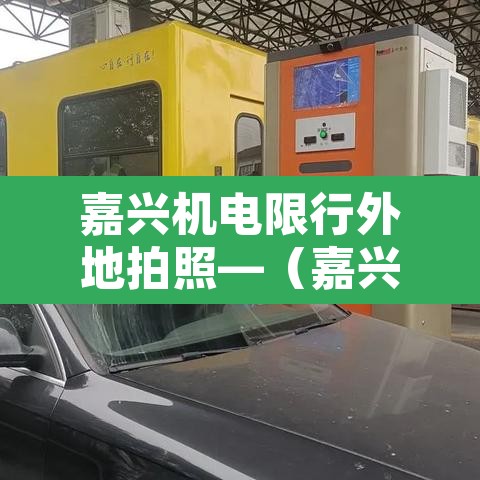 嘉兴机电限行外地拍照—（嘉兴机电限行外地拍照吗今天）