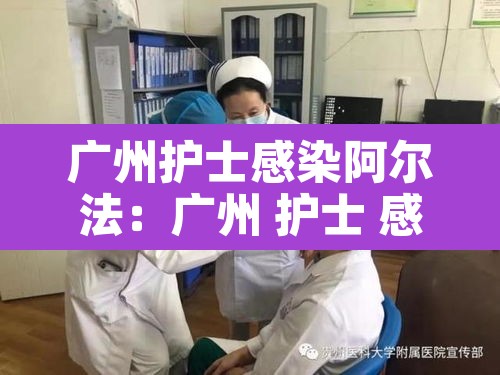 广州护士感染阿尔法：广州 护士 感染