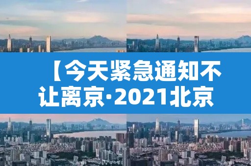 【今天紧急通知不让离京·2021北京不让离京】 【今天紧急通知不让离京·2021北京不让离京】