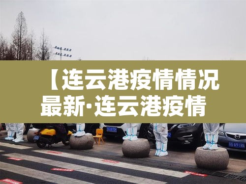 【连云港疫情情况最新·连云港疫情情况最新通报】
