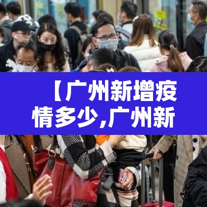 【广州新增疫情多少,广州新增确诊多少例】 【广州新增疫情多少,广州新增确诊多少例】