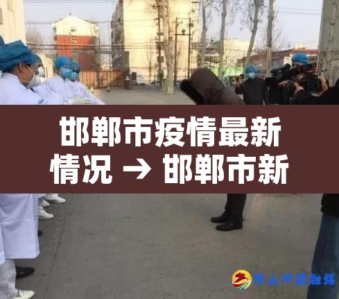 邯郸市疫情最新情况 → 邯郸市新型肺炎疫情 邯郸市疫情最新情况 → 邯郸市新型肺炎疫情