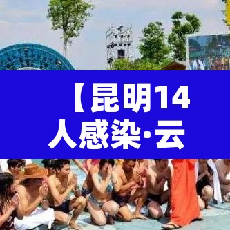 【昆明14人感染·云南昆明感染人数】 【昆明14人感染·云南昆明感染人数】