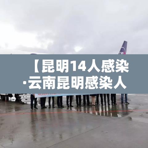【昆明14人感染·云南昆明感染人数】 【昆明14人感染·云南昆明感染人数】