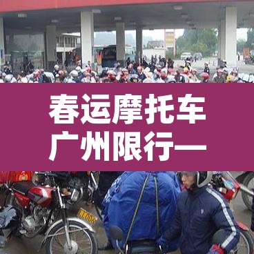 春运摩托车广州限行—（春运摩托车广州限行规定）