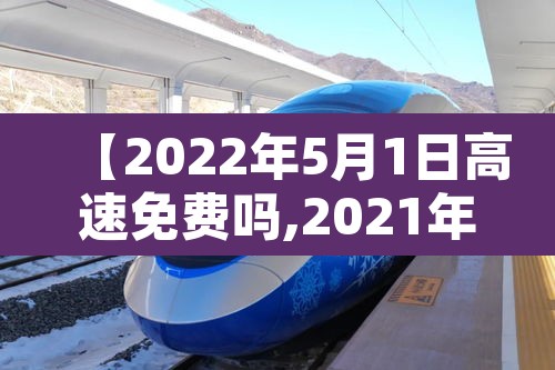 【2022年5月1日高速免费吗,2021年5月1号高速路免费时间规定】 【2022年5月1日高速免费吗,2021年5月1号高速路免费时间规定】