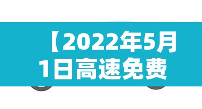 【2022年5月1日高速免费吗,2021年5月1号高速路免费时间规定】 【2022年5月1日高速免费吗,2021年5月1号高速路免费时间规定】