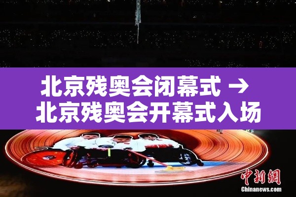 北京残奥会闭幕式 → 北京残奥会开幕式入场