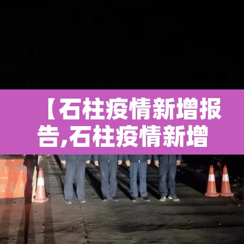 【石柱疫情新增报告,石柱疫情新增报告公布】 【石柱疫情新增报告,石柱疫情新增报告公布】