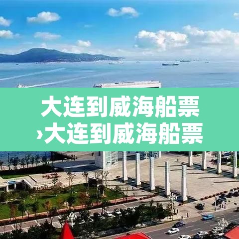 大连到威海船票›大连到威海船票网上订票官网