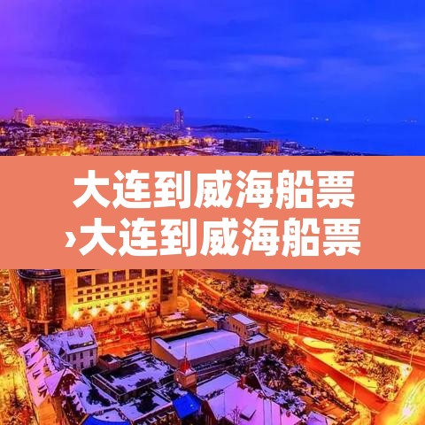 大连到威海船票›大连到威海船票网上订票官网