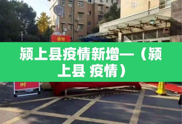 颍上县疫情新增—（颍上县 疫情）