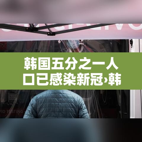 韩国五分之一人口已感染新冠›韩国感染人数 韩国五分之一人口已感染新冠›韩国感染人数
