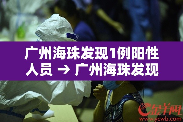 广州海珠发现1例阳性人员 → 广州海珠发现1例阳性人员行动轨迹