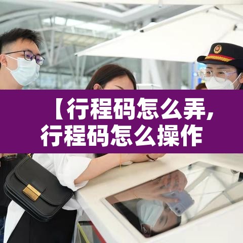 【行程码怎么弄,行程码怎么操作呀】