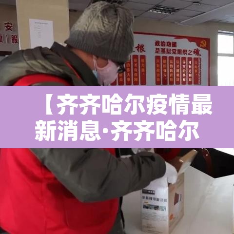 【齐齐哈尔疫情最新消息·齐齐哈尔疫情最新消息2021】