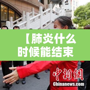 【肺炎什么时候能结束·肺炎什么时候能结束疫情】 【肺炎什么时候能结束·肺炎什么时候能结束疫情】
