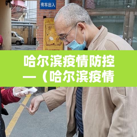 哈尔滨疫情防控—（哈尔滨疫情防控最新政策）