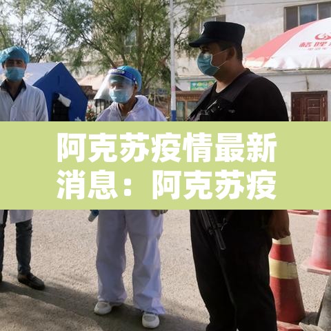 阿克苏疫情最新消息：阿克苏疫情防控最新动态