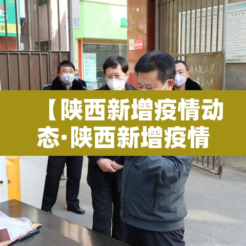 【陕西新增疫情动态·陕西新增疫情通报】 【陕西新增疫情动态·陕西新增疫情通报】