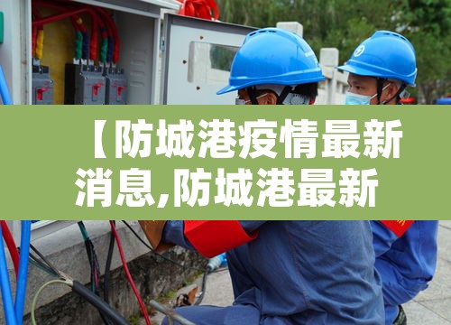 【防城港疫情最新消息,防城港最新情况】 【防城港疫情最新消息,防城港最新情况】