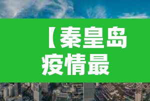 【秦皇岛疫情最新消息今天封城了,秦皇岛疫情最新通告】