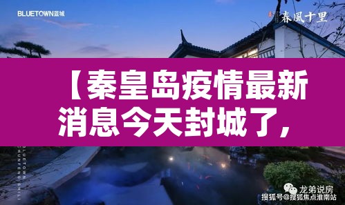【秦皇岛疫情最新消息今天封城了,秦皇岛疫情最新通告】 【秦皇岛疫情最新消息今天封城了,秦皇岛疫情最新通告】