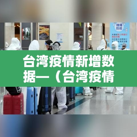 台湾疫情新增数据—（台湾疫情最新通报新增确诊病例）