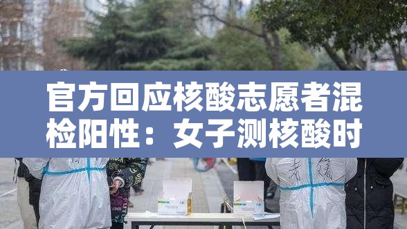 官方回应核酸志愿者混检阳性:女子测核酸时与志愿者发生冲突 官方回应核酸志愿者混检阳性:女子测核酸时与志愿者发生冲突