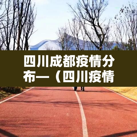 四川成都疫情分布—(四川疫情成都具体区) 四川成都疫情分布—(四川疫情成都具体区)