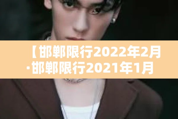 【邯郸限行2022年2月·邯郸限行2021年1月】 【邯郸限行2022年2月·邯郸限行2021年1月】