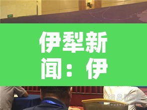 伊犁新闻:伊犁新闻头条